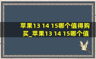 苹果13 14 15哪个值得购买_苹果13 14 15哪个值得购买2024